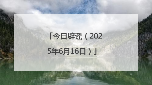今日辟谣（2025年6月16日）