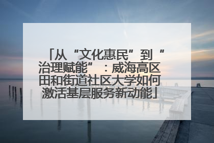 从“文化惠民”到“治理赋能”：威海高区田和街道社区大学如何激活基层服务新动能