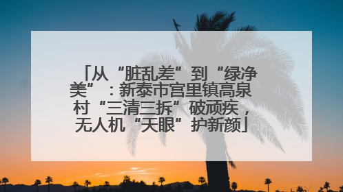 从“脏乱差”到“绿净美”：新泰市宫里镇高泉村“三清三拆”破顽疾，无人机“天眼”护新颜