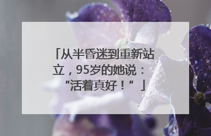 从半昏迷到重新站立，95岁的她说：“活着真好！”