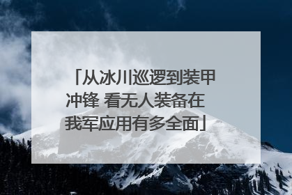 从冰川巡逻到装甲冲锋 看无人装备在我军应用有多全面