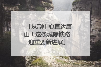 从副中心直达唐山！这条城际铁路迎重要新进展
