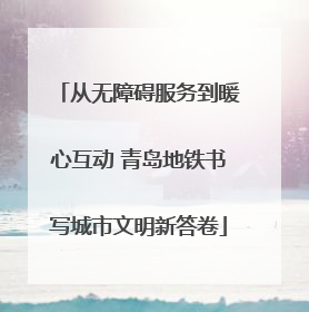 从无障碍服务到暖心互动 青岛地铁书写城市文明新答卷
