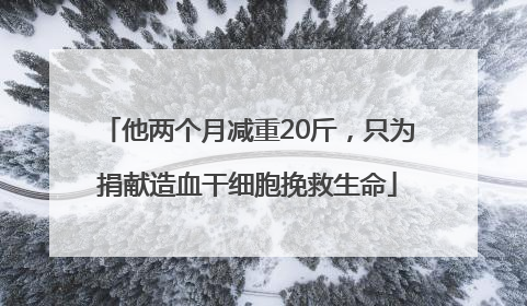 他两个月减重20斤，只为捐献造血干细胞挽救生命
