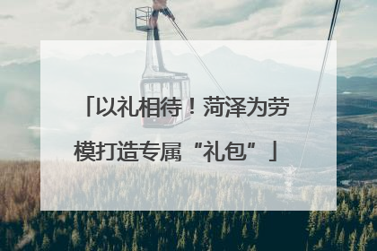 以礼相待！菏泽为劳模打造专属“礼包”