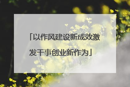以作风建设新成效激发干事创业新作为
