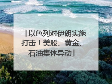 以色列对伊朗实施打击！美股、黄金、石油集体异动