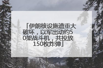 伊朗核设施遭重大破坏，以军出动约50架战斗机，共投放150枚炸弹
