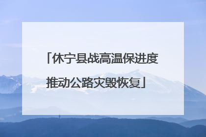 休宁县战高温保进度推动公路灾毁恢复