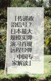 传递政治信号？日本最大规模实弹演习首现远程导弹，中国专家解读