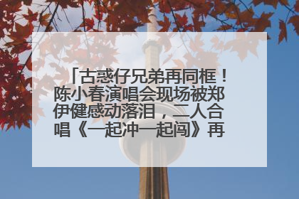古惑仔兄弟再同框！陈小春演唱会现场被郑伊健感动落泪，二人合唱《一起冲一起闯》再现青春回忆