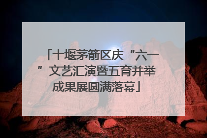 十堰茅箭区庆“六一”文艺汇演暨五育并举成果展圆满落幕