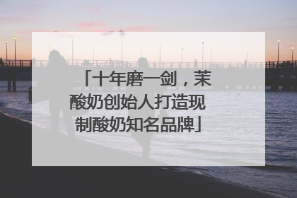 十年磨一剑，茉酸奶创始人打造现制酸奶知名品牌