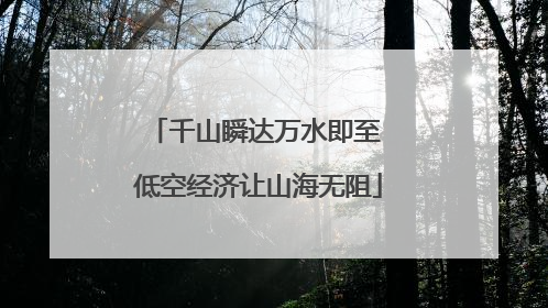 千山瞬达万水即至 低空经济让山海无阻