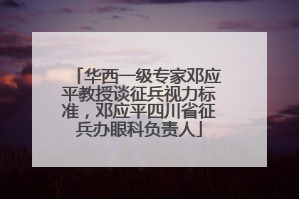华西一级专家邓应平教授谈征兵视力标准，邓应平四川省征兵办眼科负责人