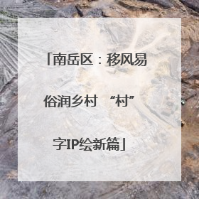 南岳区：移风易俗润乡村 “村”字IP绘新篇