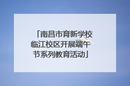 南昌市育新学校临江校区开展端午节系列教育活动
