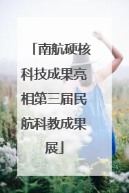南航硬核科技成果亮相第三届民航科教成果展