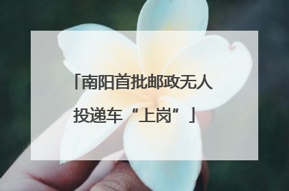 南阳首批邮政无人投递车“上岗”