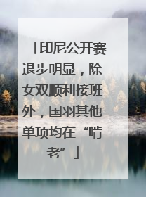 印尼公开赛退步明显，除女双顺利接班外，国羽其他单项均在“啃老”