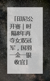 印尼公开赛｜时隔8年再夺女双冠军，国羽一金一银收官