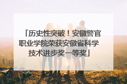 历史性突破！安徽警官职业学院荣获安徽省科学技术进步奖一等奖