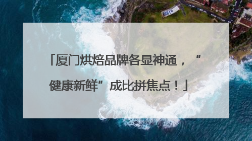 厦门烘焙品牌各显神通，“健康新鲜”成比拼焦点！