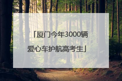 厦门今年3000辆爱心车护航高考生