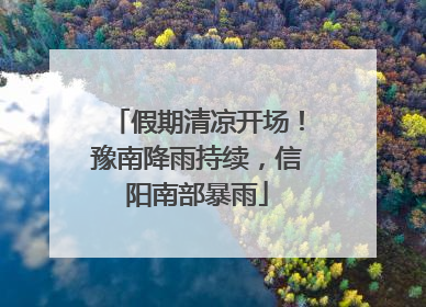 假期清凉开场！豫南降雨持续，信阳南部暴雨
