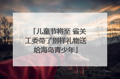 儿童节将至 省关工委带了别样礼物送给海岛青少年