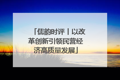 儒韵时评丨以改革创新引领民营经济高质量发展