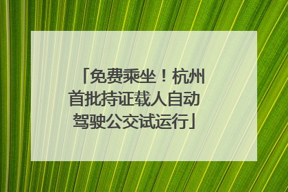 免费乘坐！杭州首批持证载人自动驾驶公交试运行