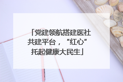 党建领航搭建医社共建平台，“红心”托起健康大民生