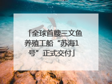 全球首艘三文鱼养殖工船“苏海1号”正式交付