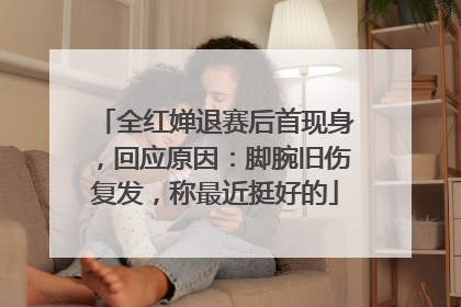 全红婵退赛后首现身，回应原因：脚腕旧伤复发，称最近挺好的