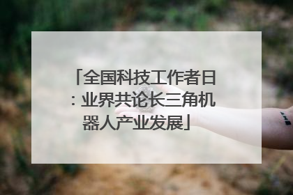 全国科技工作者日：业界共论长三角机器人产业发展