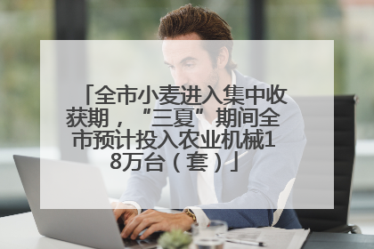 全市小麦进入集中收获期，“三夏”期间全市预计投入农业机械18万台（套）