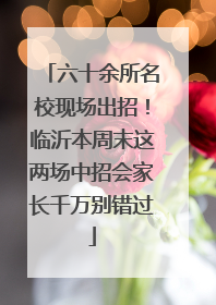 六十余所名校现场出招！临沂本周末这两场中招会家长千万别错过