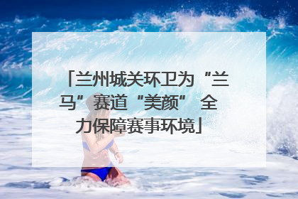 兰州城关环卫为“兰马”赛道“美颜” 全力保障赛事环境