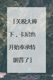 关税大棒下，卡尼也开始奉承特朗普了
