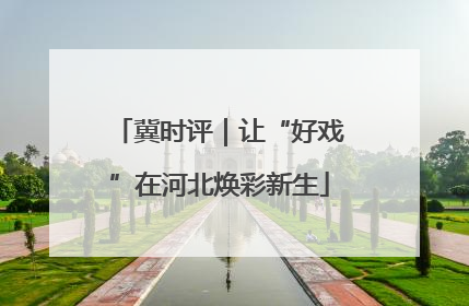 冀时评｜让“好戏”在河北焕彩新生