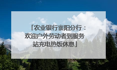 农业银行襄阳分行：欢迎户外劳动者到服务站充电热饭休息