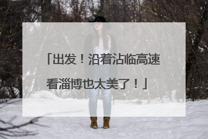 出发！沿着沾临高速看淄博也太美了！