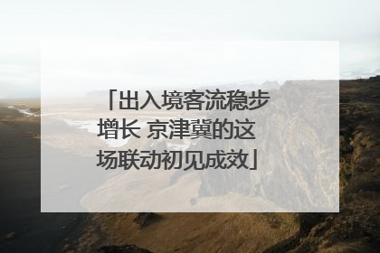 出入境客流稳步增长 京津冀的这场联动初见成效