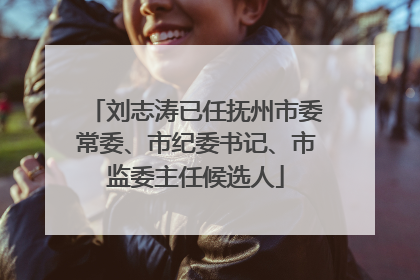 刘志涛已任抚州市委常委、市纪委书记、市监委主任候选人