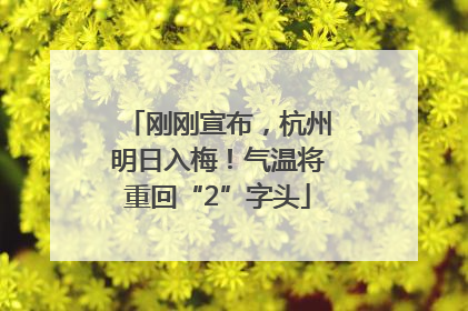 刚刚宣布，杭州明日入梅！气温将重回“2”字头