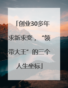 创业30多年求新求变，“领带大王”的三个人生坐标