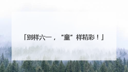 别样六一，“童”样精彩！