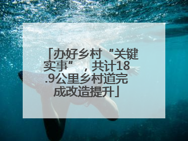 办好乡村“关键实事”，共计18.9公里乡村道完成改造提升
