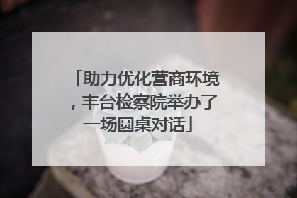 助力优化营商环境，丰台检察院举办了一场圆桌对话